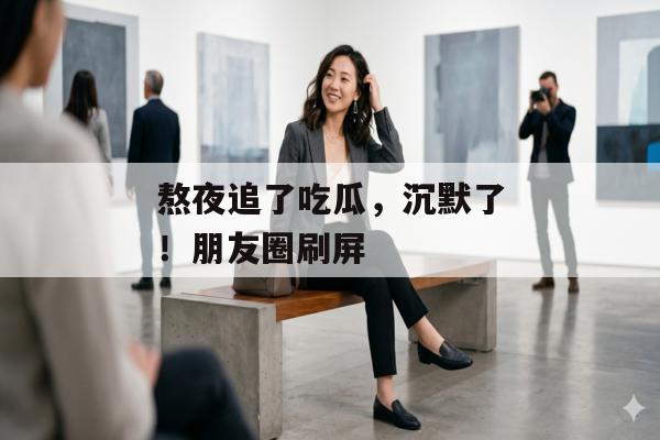 熬夜追了吃瓜，沉默了！朋友圈刷屏