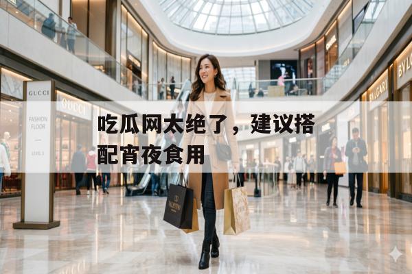 吃瓜网太绝了，建议搭配宵夜食用
