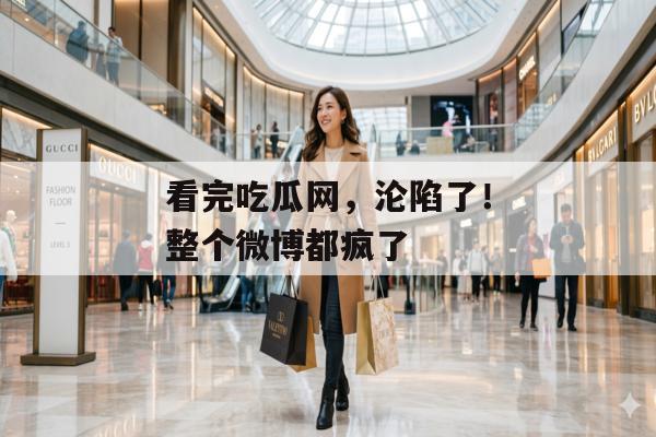 看完吃瓜网，沦陷了！整个微博都疯了